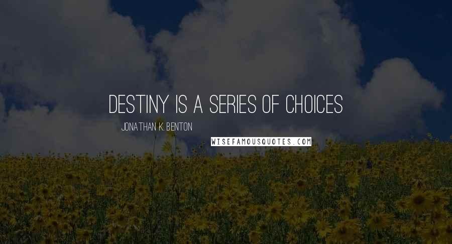 Jonathan K. Benton Quotes: Destiny is a series of choices