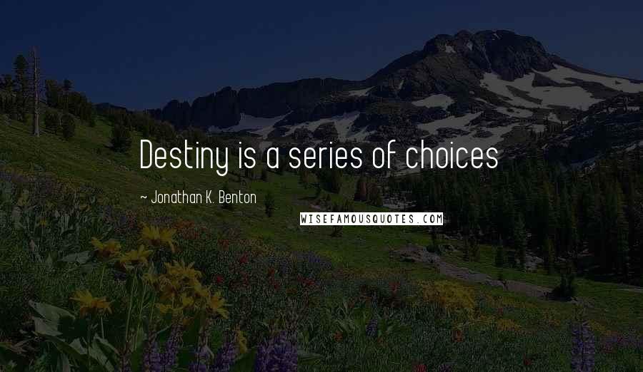 Jonathan K. Benton Quotes: Destiny is a series of choices