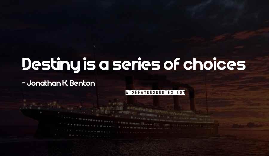 Jonathan K. Benton Quotes: Destiny is a series of choices