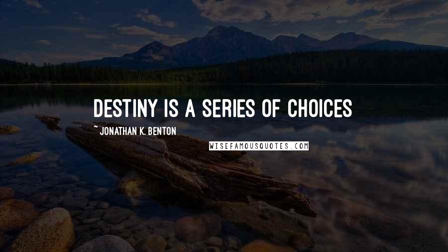 Jonathan K. Benton Quotes: Destiny is a series of choices