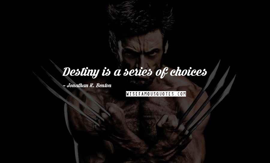 Jonathan K. Benton Quotes: Destiny is a series of choices