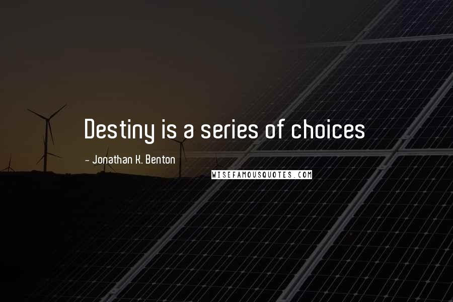 Jonathan K. Benton Quotes: Destiny is a series of choices