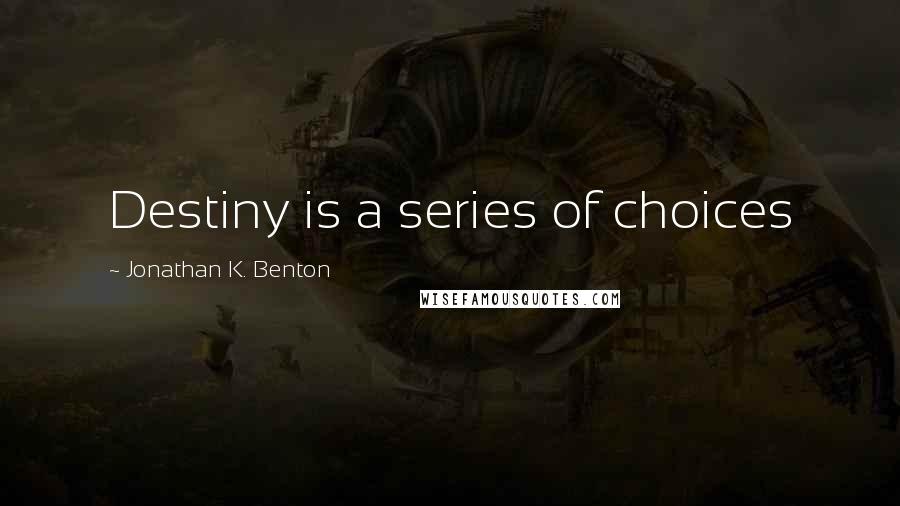 Jonathan K. Benton Quotes: Destiny is a series of choices