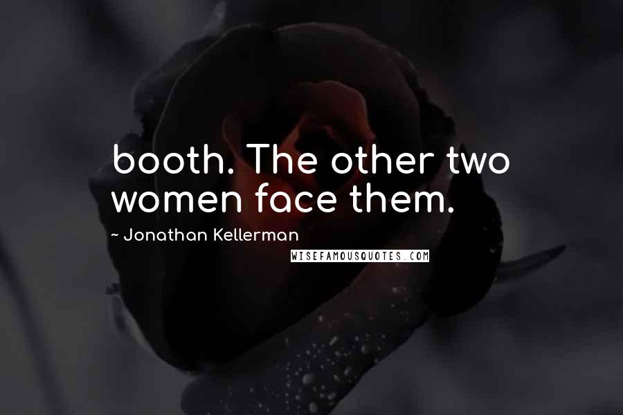 Jonathan Kellerman Quotes: booth. The other two women face them.