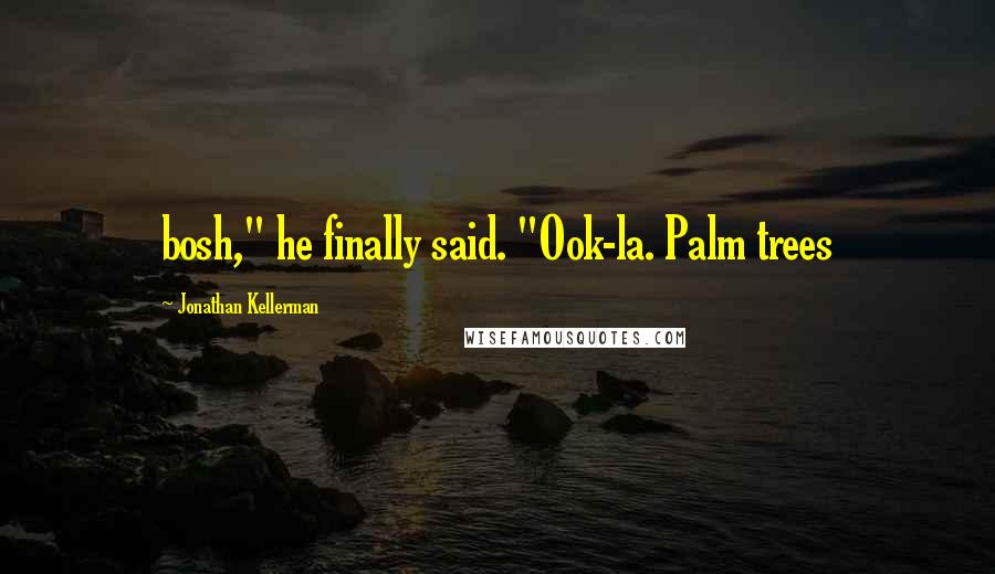 Jonathan Kellerman Quotes: bosh," he finally said. "Ook-la. Palm trees