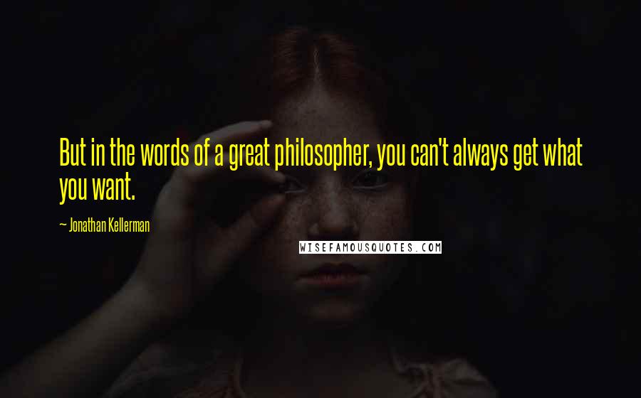 Jonathan Kellerman Quotes: But in the words of a great philosopher, you can't always get what you want.