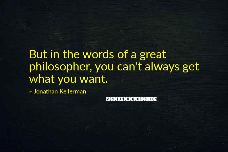 Jonathan Kellerman Quotes: But in the words of a great philosopher, you can't always get what you want.