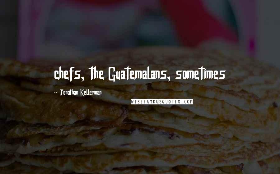 Jonathan Kellerman Quotes: chefs, the Guatemalans, sometimes