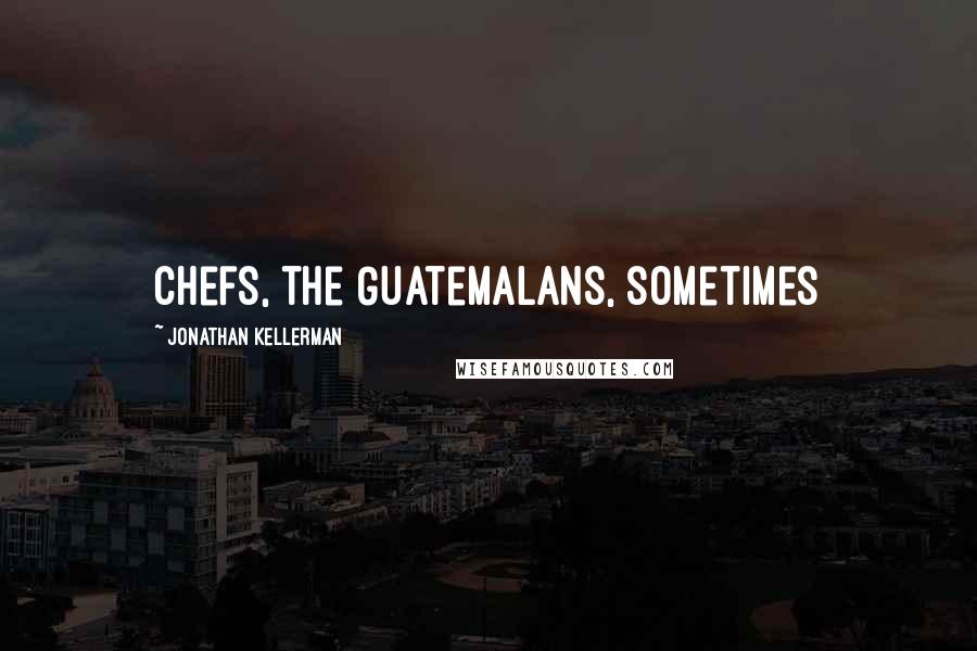 Jonathan Kellerman Quotes: chefs, the Guatemalans, sometimes