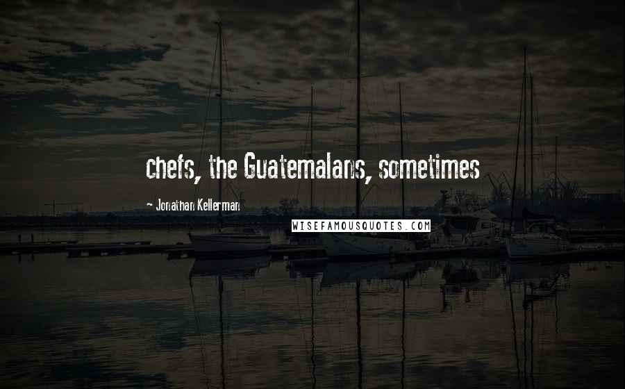 Jonathan Kellerman Quotes: chefs, the Guatemalans, sometimes