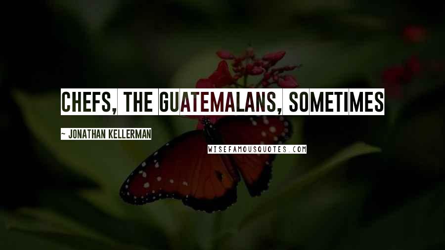 Jonathan Kellerman Quotes: chefs, the Guatemalans, sometimes