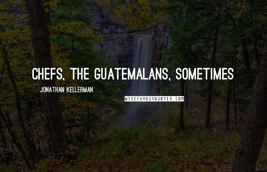 Jonathan Kellerman Quotes: chefs, the Guatemalans, sometimes