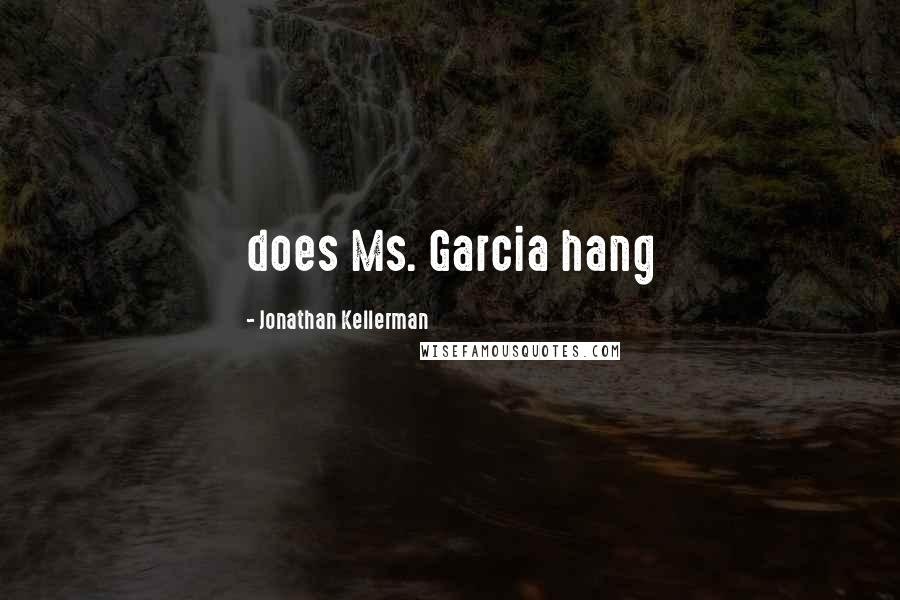 Jonathan Kellerman Quotes: does Ms. Garcia hang