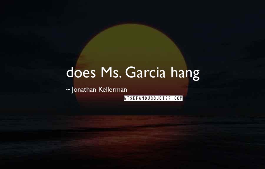 Jonathan Kellerman Quotes: does Ms. Garcia hang