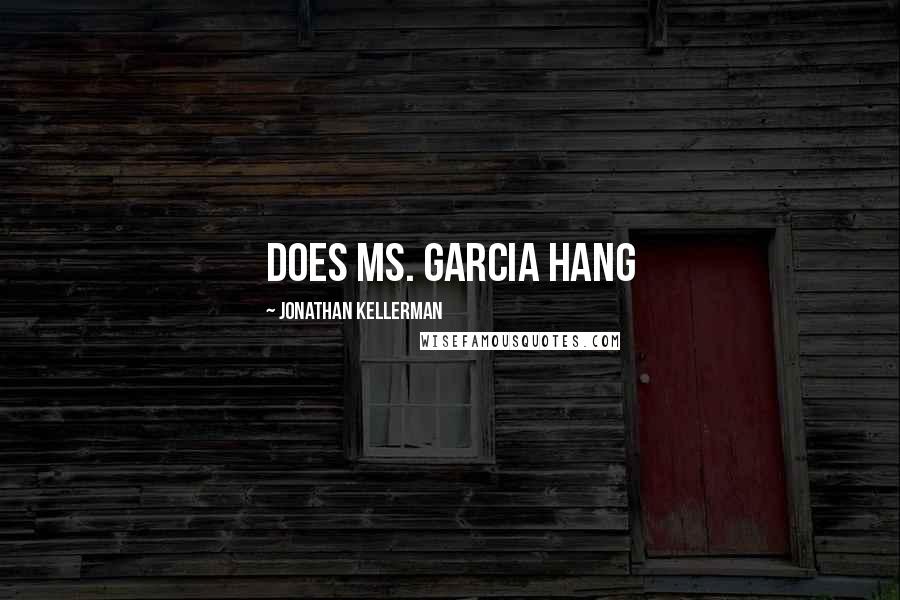 Jonathan Kellerman Quotes: does Ms. Garcia hang