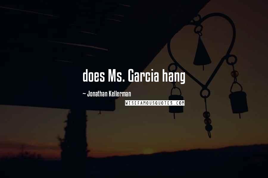 Jonathan Kellerman Quotes: does Ms. Garcia hang