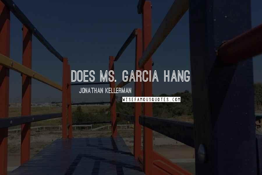 Jonathan Kellerman Quotes: does Ms. Garcia hang