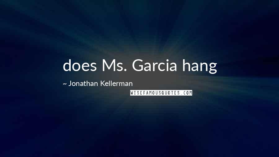 Jonathan Kellerman Quotes: does Ms. Garcia hang