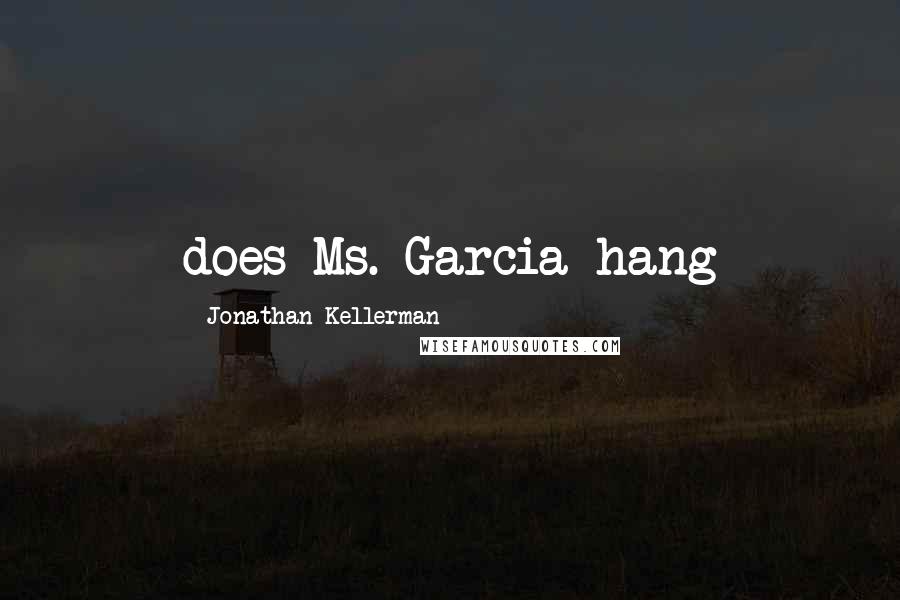 Jonathan Kellerman Quotes: does Ms. Garcia hang