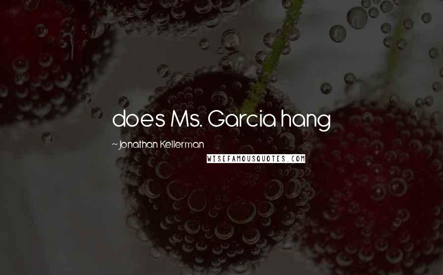 Jonathan Kellerman Quotes: does Ms. Garcia hang