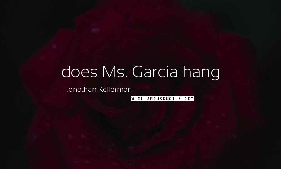 Jonathan Kellerman Quotes: does Ms. Garcia hang