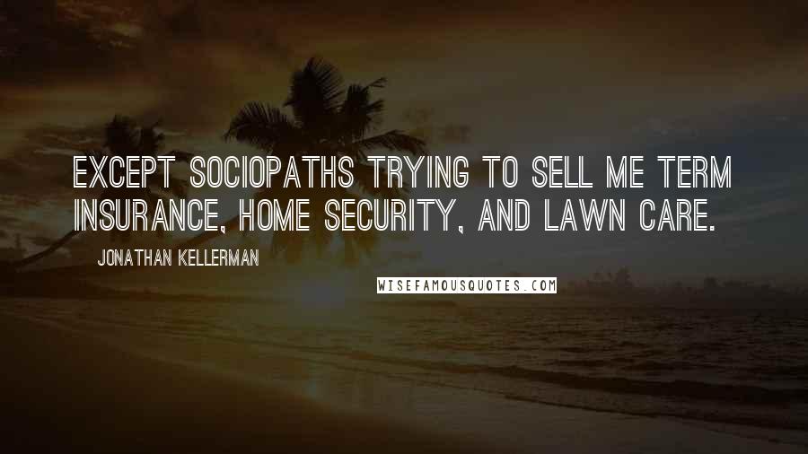 Jonathan Kellerman Quotes: except sociopaths trying to sell me term insurance, home security, and lawn care.