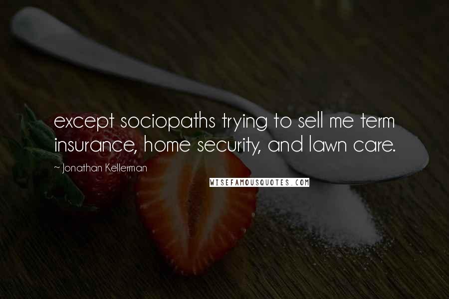 Jonathan Kellerman Quotes: except sociopaths trying to sell me term insurance, home security, and lawn care.