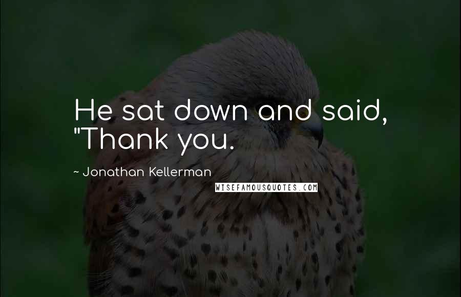 Jonathan Kellerman Quotes: He sat down and said, "Thank you.