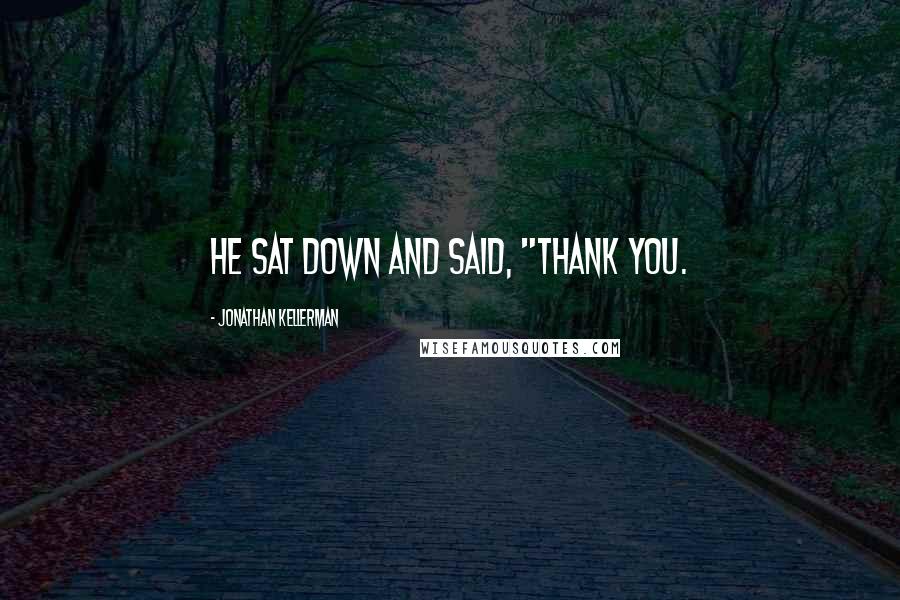 Jonathan Kellerman Quotes: He sat down and said, "Thank you.