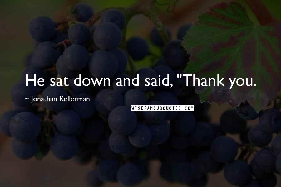 Jonathan Kellerman Quotes: He sat down and said, "Thank you.