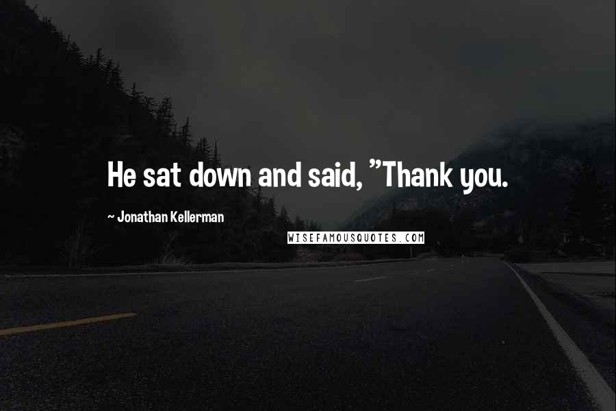 Jonathan Kellerman Quotes: He sat down and said, "Thank you.