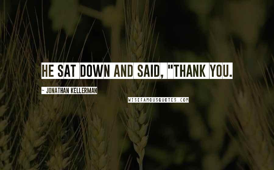 Jonathan Kellerman Quotes: He sat down and said, "Thank you.