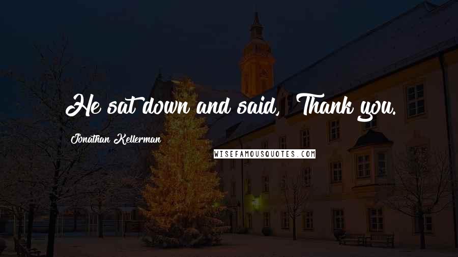 Jonathan Kellerman Quotes: He sat down and said, "Thank you.