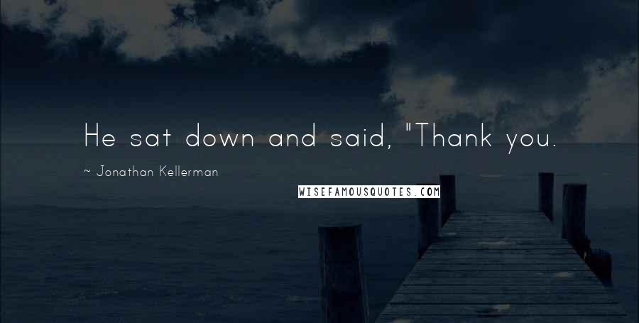 Jonathan Kellerman Quotes: He sat down and said, "Thank you.