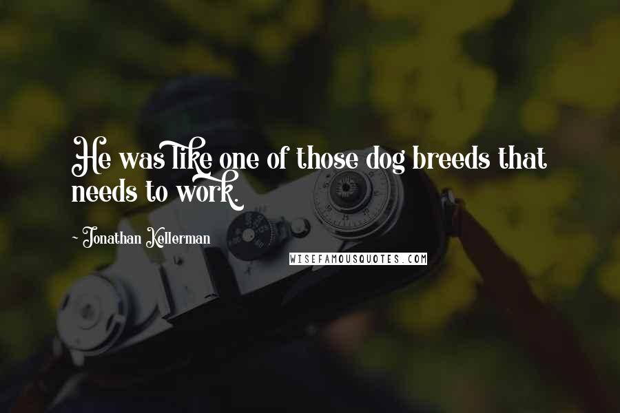 Jonathan Kellerman Quotes: He was like one of those dog breeds that needs to work.