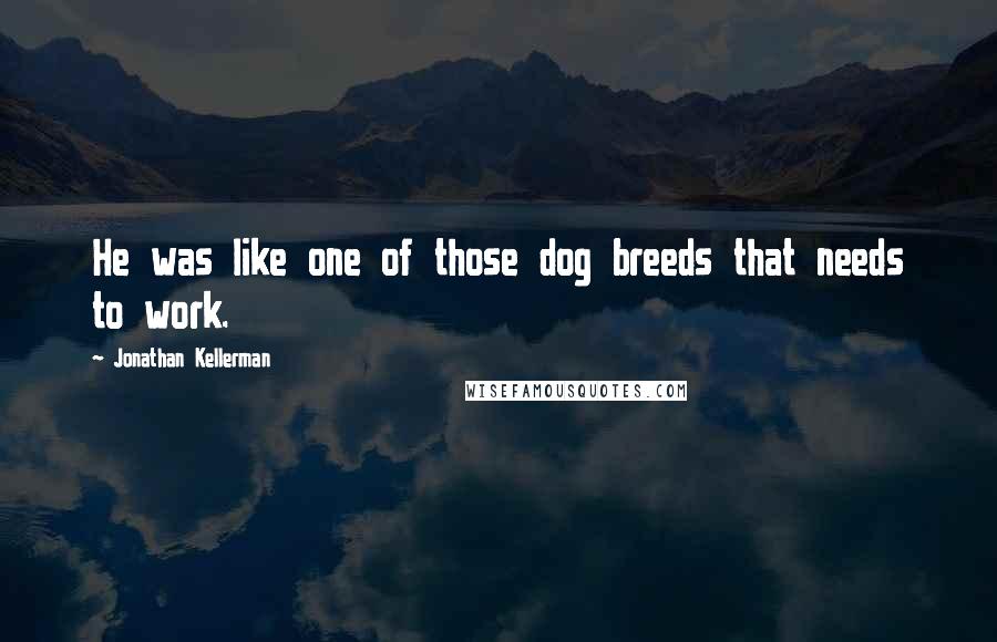 Jonathan Kellerman Quotes: He was like one of those dog breeds that needs to work.