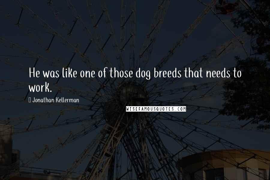 Jonathan Kellerman Quotes: He was like one of those dog breeds that needs to work.