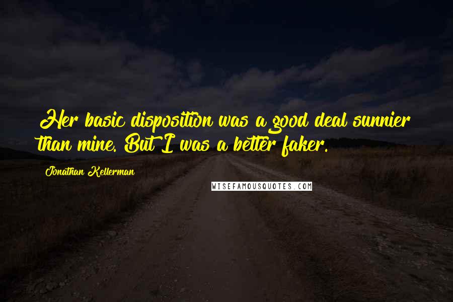 Jonathan Kellerman Quotes: Her basic disposition was a good deal sunnier than mine. But I was a better faker.