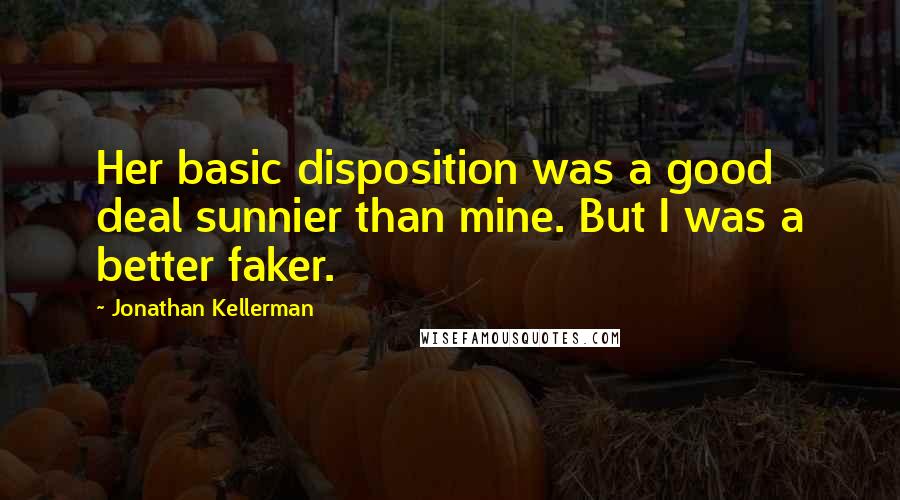 Jonathan Kellerman Quotes: Her basic disposition was a good deal sunnier than mine. But I was a better faker.