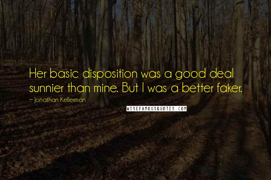 Jonathan Kellerman Quotes: Her basic disposition was a good deal sunnier than mine. But I was a better faker.