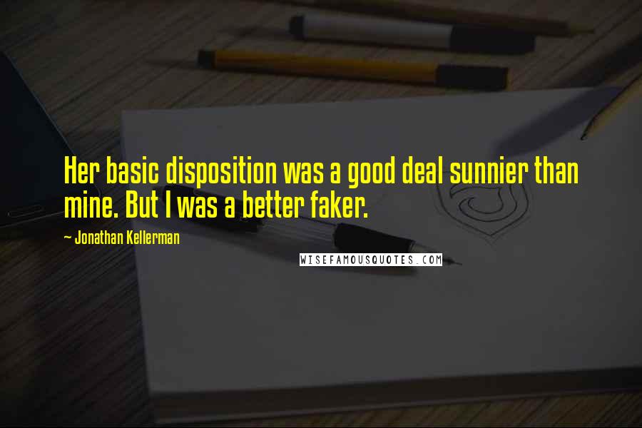 Jonathan Kellerman Quotes: Her basic disposition was a good deal sunnier than mine. But I was a better faker.