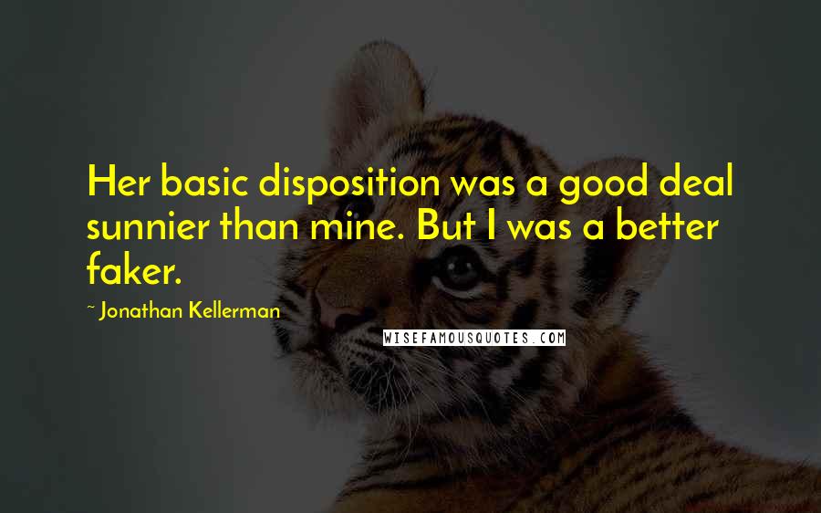 Jonathan Kellerman Quotes: Her basic disposition was a good deal sunnier than mine. But I was a better faker.