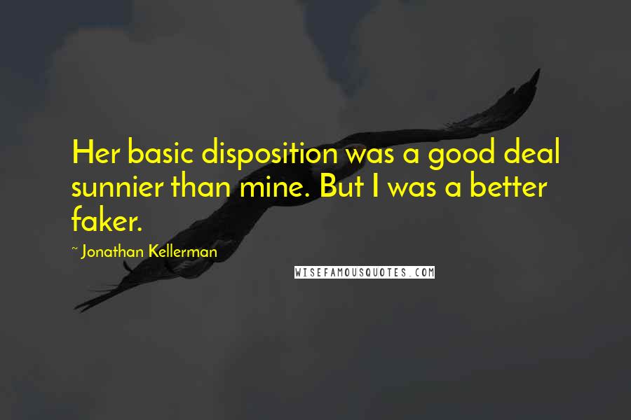 Jonathan Kellerman Quotes: Her basic disposition was a good deal sunnier than mine. But I was a better faker.