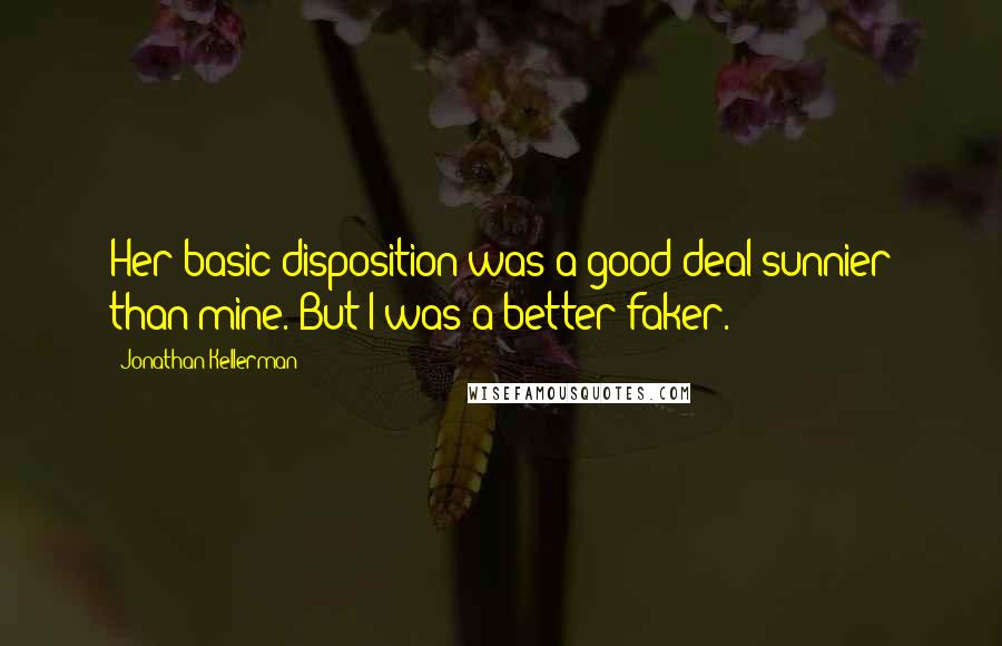 Jonathan Kellerman Quotes: Her basic disposition was a good deal sunnier than mine. But I was a better faker.