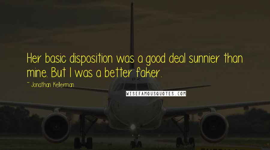 Jonathan Kellerman Quotes: Her basic disposition was a good deal sunnier than mine. But I was a better faker.
