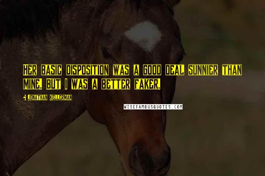 Jonathan Kellerman Quotes: Her basic disposition was a good deal sunnier than mine. But I was a better faker.