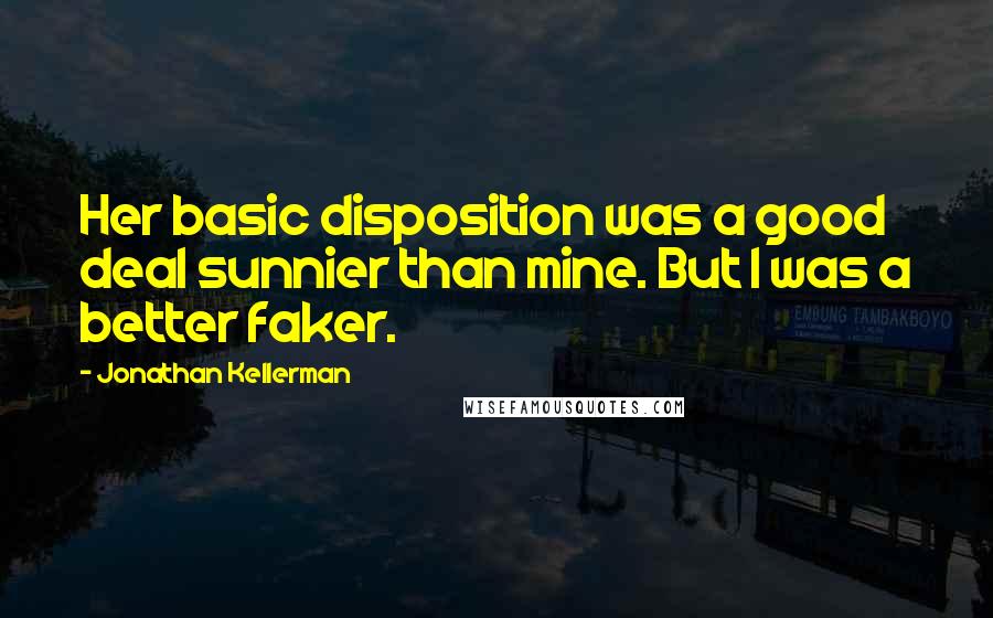 Jonathan Kellerman Quotes: Her basic disposition was a good deal sunnier than mine. But I was a better faker.