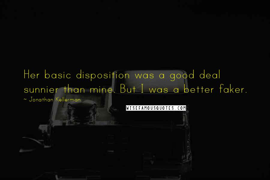 Jonathan Kellerman Quotes: Her basic disposition was a good deal sunnier than mine. But I was a better faker.