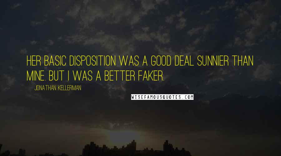 Jonathan Kellerman Quotes: Her basic disposition was a good deal sunnier than mine. But I was a better faker.