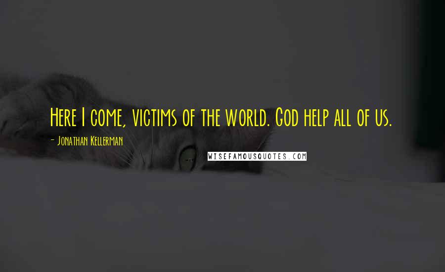 Jonathan Kellerman Quotes: Here I come, victims of the world. God help all of us.